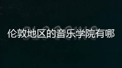 伦敦地区的音乐学院有哪些？