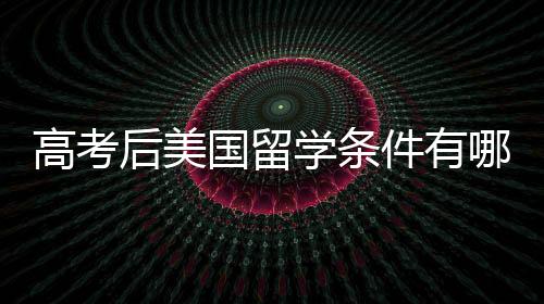 高考后美国留学条件有哪些？